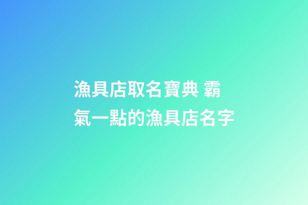 漁具店取名寶典 霸氣一點的漁具店名字-第1張-店鋪起名-玄機派